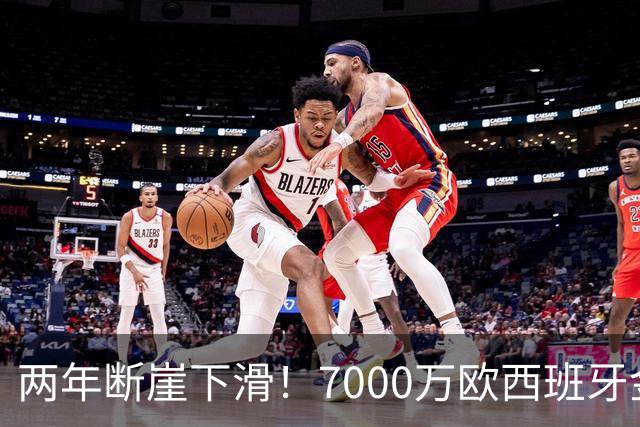 两年断崖下滑！7000万欧西班牙金童，如今风光不再