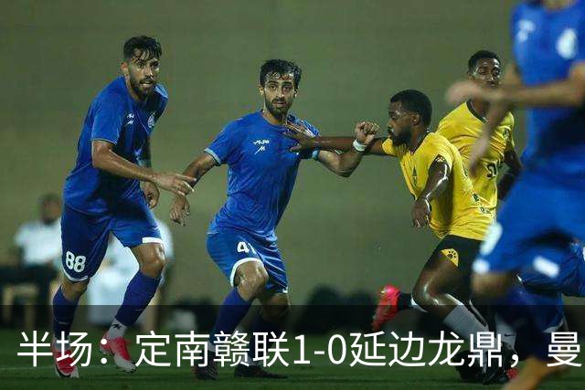 半场：定南赣联1-0延边龙鼎，曼努埃尔-帕拉西奥斯破门