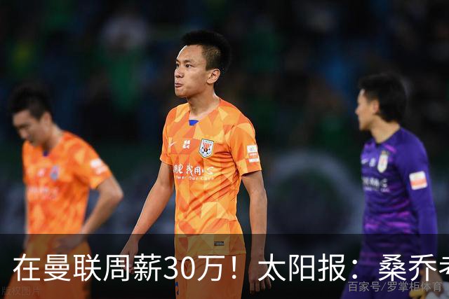 在曼联周薪30万！太阳报：桑乔考虑赫塔费报价 要的周薪低于6.5万