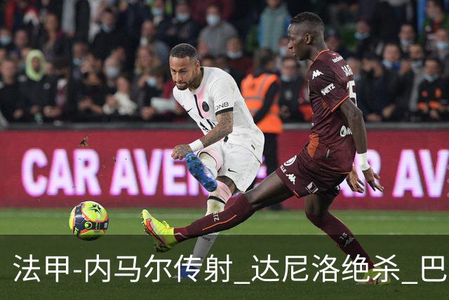 法甲-内马尔传射 达尼洛绝杀 巴黎客场2-1取4连胜