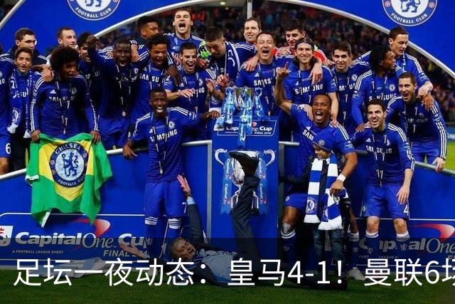 足坛一夜动态：皇马4-1！曼联6场不胜 阿森纳1-0 AC米兰3-2