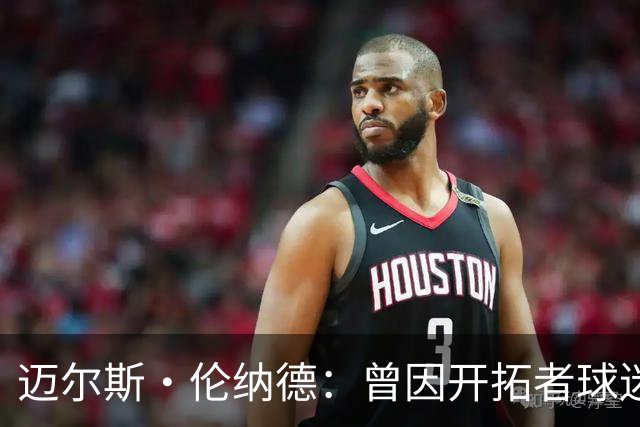 迈尔斯·伦纳德：曾因开拓者球迷嘘声痛哭 不知他们是否还记得我