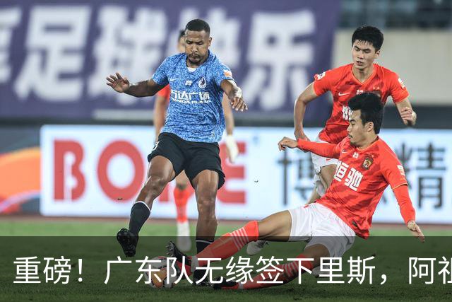 重磅！广东队无缘签下里斯，阿祖布克将打满整个赛季？