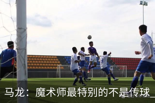 马龙：魔术师最特别的不是传球 而是知道如何让场上5个人协同运转