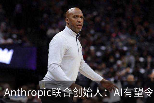Anthropic联合创始人：AI有望令美国GDP提升近50% 但恐超出人类掌控