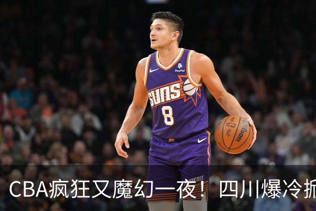 CBA疯狂又魔幻一夜！四川爆冷掀翻广东克星：11冠王遭两连败开局？