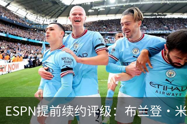ESPN提前续约评级：布兰登·米勒5年2.09亿B+ 华莱士5年1.39亿B-
