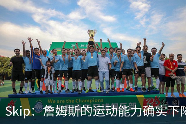 Skip：詹姆斯的运动能力确实下降了很多 我看好76人冲出东部！